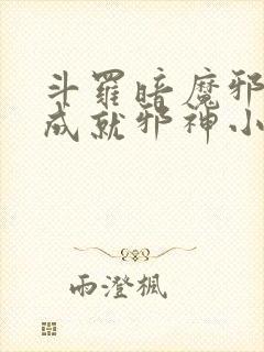 斗罗暗魔邪神虎成就邪神小说