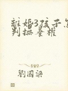 离婚3孩子怎么判抚养权