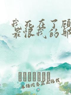 我死在了顾霆川最恨我的那一年小说