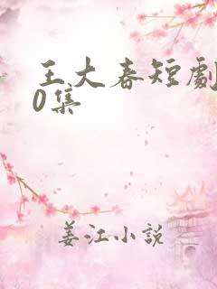 王大春短剧100集