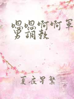 嗯嗯啊啊军人男男调教