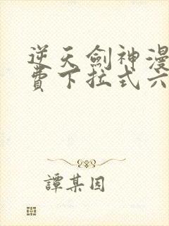 逆天剑神漫画免费下拉式六漫画