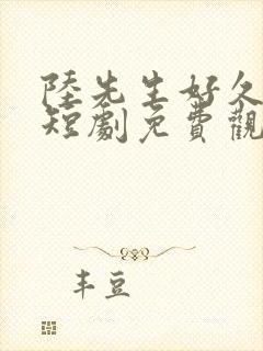 陆先生好久不见短剧免费观看全集