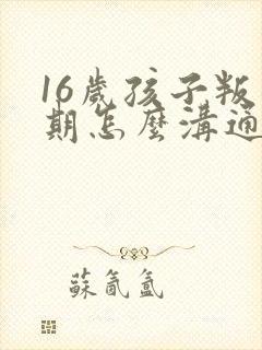 16岁孩子叛逆期怎么沟通