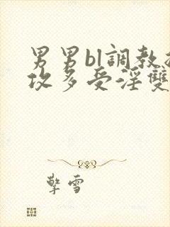 男男bl调教总攻多受淫双小说