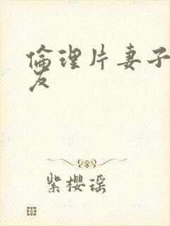 伦理片妻子的朋友