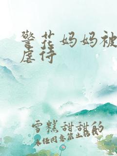 警花妈妈被凌辱虐待