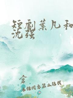 短剧叶凡和周婉沈强