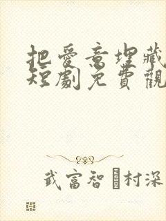 把爱意埋藏心底短剧免费观看