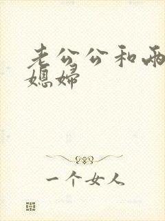 老公公和两个儿媳妇