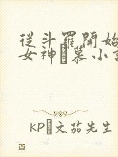 从斗罗开始俘获女神鞪慕小说未删版完整