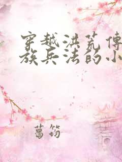 穿越洪荒传授人族兵法的小说