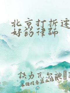 北京打拆迁官司好的律师