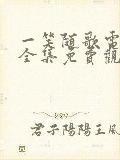 一笑随歌电视剧全集免费观看.