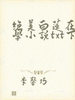 绝美白莲在线教学小说txt下载完整版