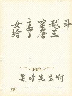 女主穿越斗罗嫁给了唐三