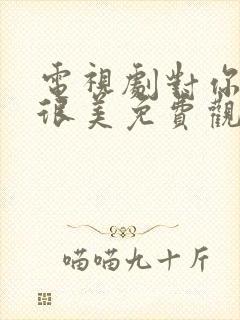 电视剧对你的爱很美免费观看电视剧