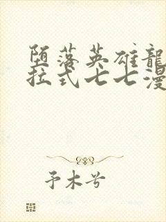 堕落英雄龙宙下拉式七七漫画