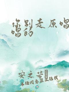 你别走原唱是谁唱的