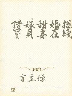 错嫁甜婚总裁的宝贝妻在线小说