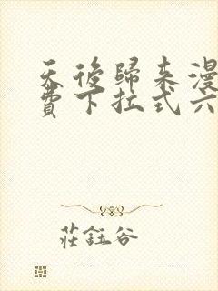 天后归来漫画免费下拉式六漫画