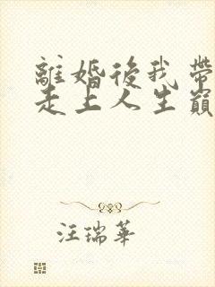 离婚后我带女儿走上人生巅峰短剧免费观看