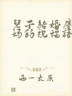 儿子结婚庆典妈妈的祝福语