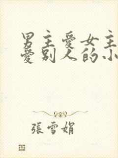 男主爱女主女主爱别人的小说