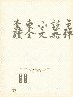 李东小说免费阅读全文无弹窗