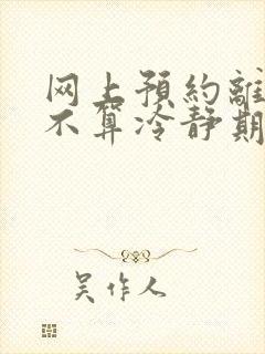 网上预约离婚算不算冷静期