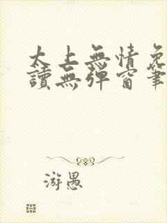 太上无情免费阅读无弹窗笔趣阁