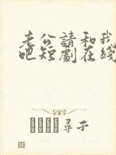 老公请和我恋爱吧短剧在线观看全集