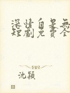 深情自是无情负短剧免费全集在线观看