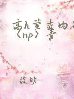高h荤爽肉欲文〈np〉青