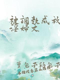 被调教成放荡小淫妇文