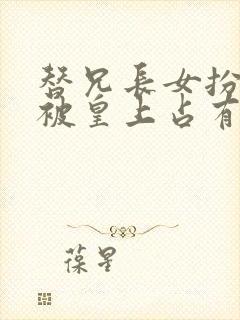 替兄长女扮男装被皇上占有的小说