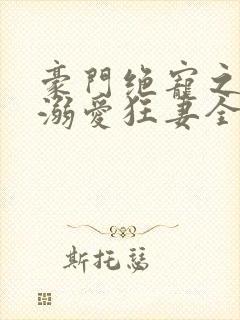 豪门绝宠之峥少溺爱狂妻全本