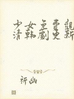 少女免费观看高清韩剧更新时间