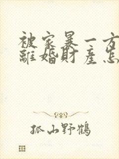 被家暴一方起诉离婚财产怎么分割