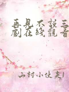 再见不说三次短剧在线观看