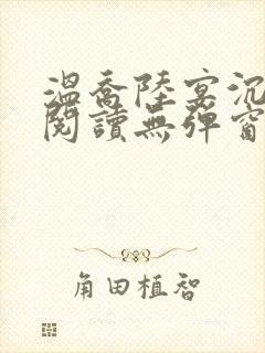 温乔陆宴沉全文阅读无弹窗笔趣阁