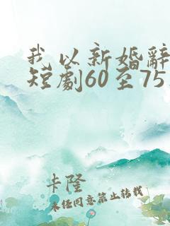 我以新婚辞旧情短剧60至75集