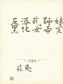 反派我师妹全是黑化女帝完整版