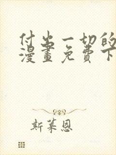 付出一切的男人漫画免费下拉式