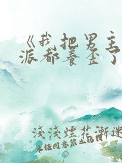 《我把男主和反派都养歪了》