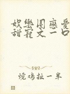 娱乐圈恋爱综艺甜宠文一口气看完