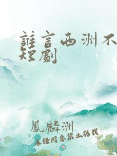 谁言西洲不知意短剧