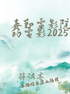 春节电影院上映的电影2025