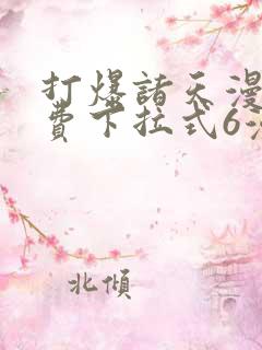 打爆诸天漫画免费下拉式6漫画