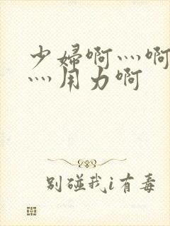 少妇啊灬啊别停灬用力啊